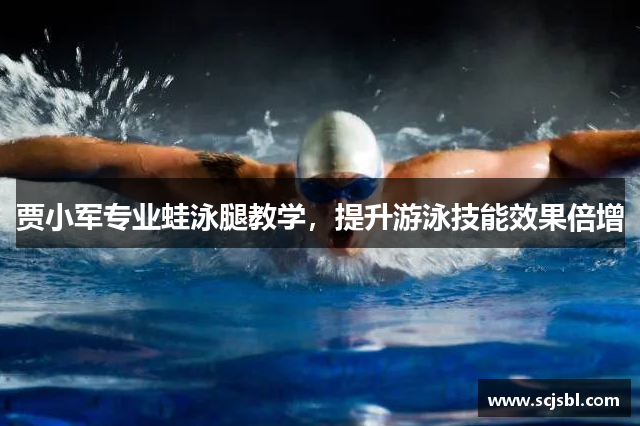 贾小军专业蛙泳腿教学，提升游泳技能效果倍增