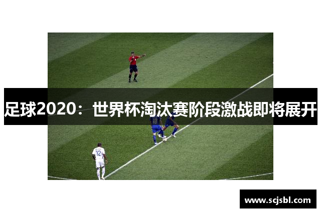 足球2020：世界杯淘汰赛阶段激战即将展开